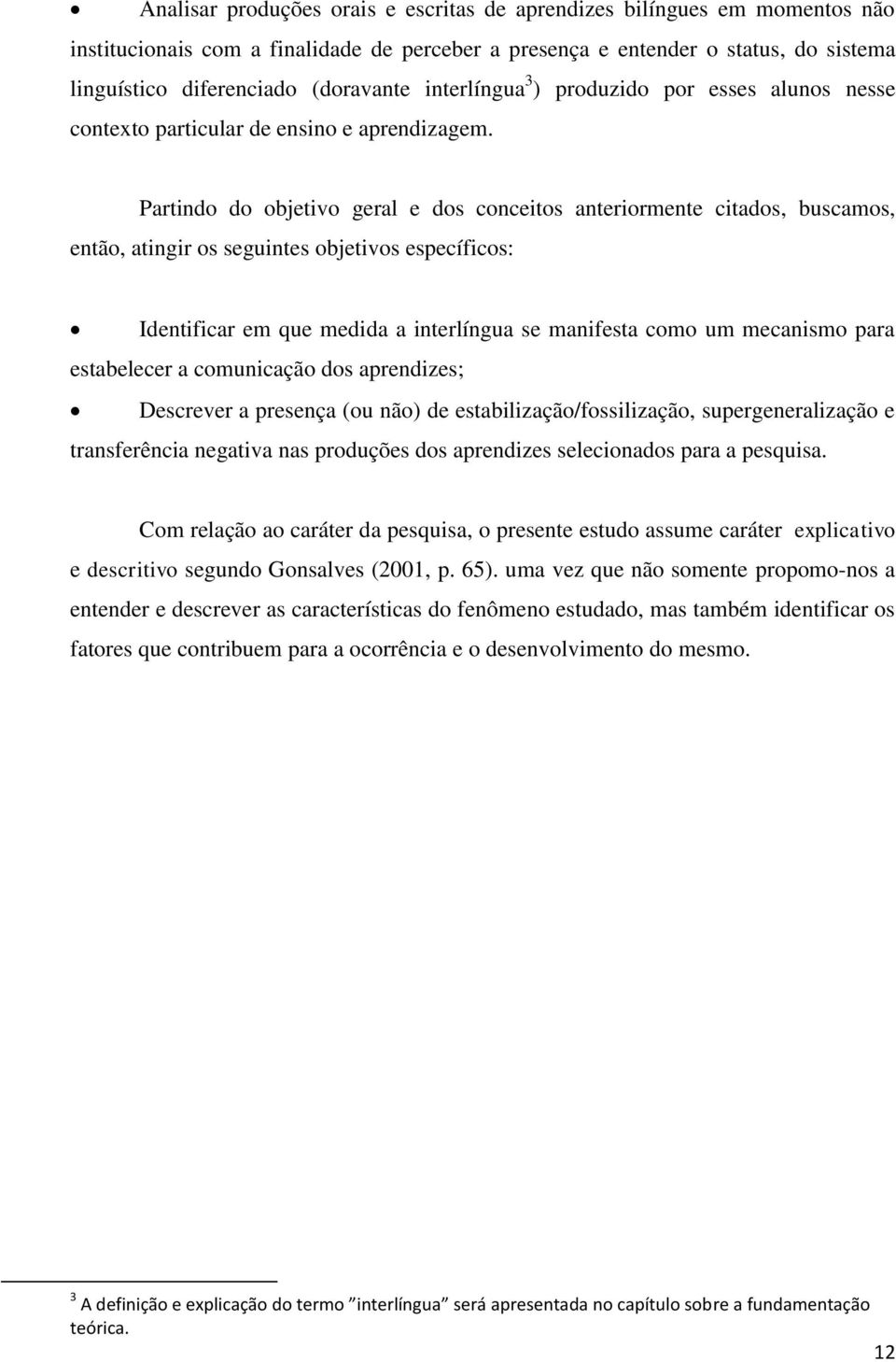 Partindo do objetivo geral e dos conceitos anteriormente citados, buscamos, então, atingir os seguintes objetivos específicos: Identificar em que medida a interlíngua se manifesta como um mecanismo