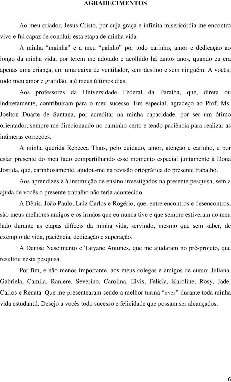 sem destino e sem ninguém. A vocês, todo meu amor e gratidão, até meus últimos dias. Aos professores da Universidade Federal da Paraíba, que, direta ou indiretamente, contribuiram para o meu sucesso.