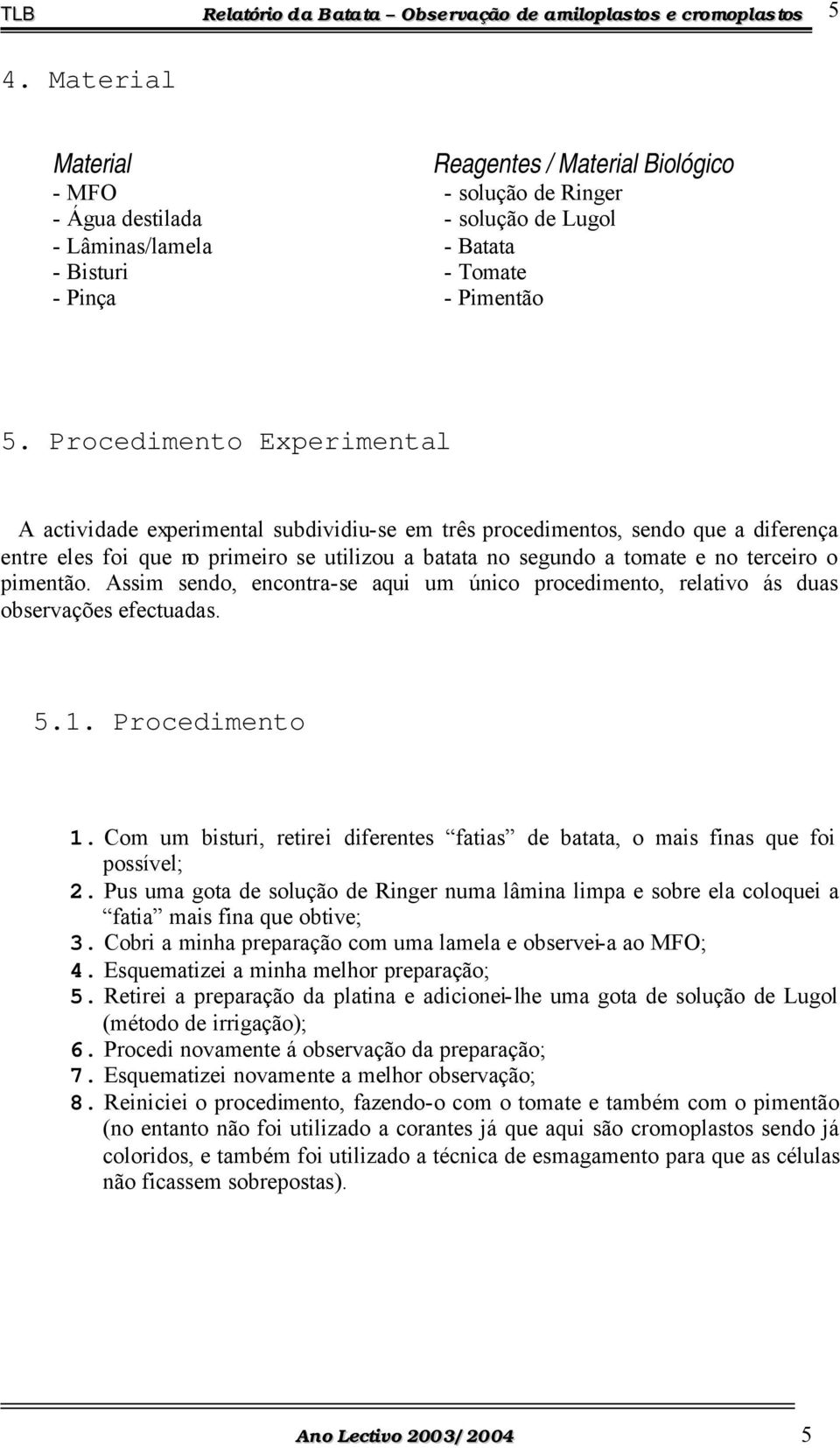 pimentão. Assim sendo, encontra-se aqui um único procedimento, relativo ás duas observações efectuadas. 5.1. Procedimento 1.