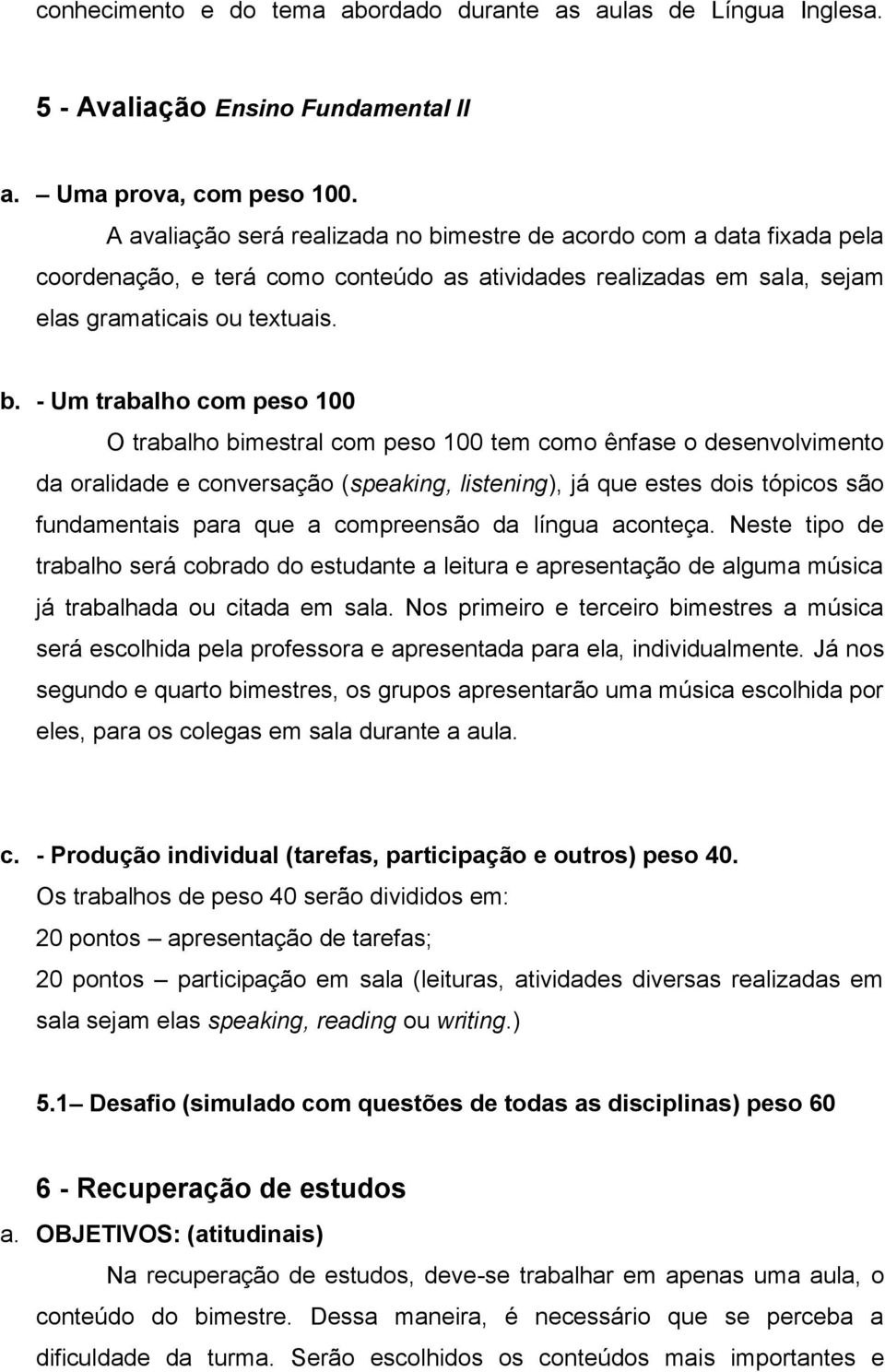 mestre de acordo com a data fixada pela coordenação, e terá como conteúdo as atividades realizadas em sala, sejam elas gramaticais ou textuais. b.