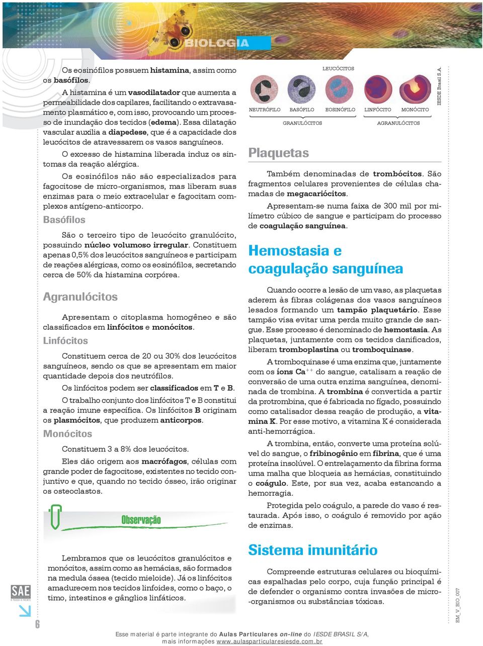 Essa dilatação vascular auxilia a diapedese, que é a capacidade dos leucócitos de atravessarem os vasos sanguíneos. O excesso de histamina liberada induz os sintomas da reação alérgica.