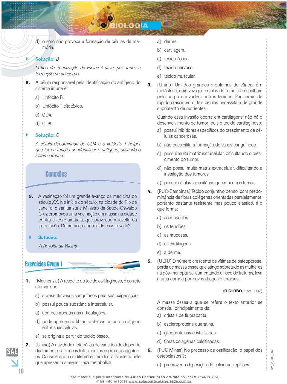 ` ` Solução: C A célula denominada de CD4 é o linfócito T helper que tem a função de identificar o antígeno, ativando o sistema imune. 9. `` A vacinação foi um grande avanço da medicina do século XX.