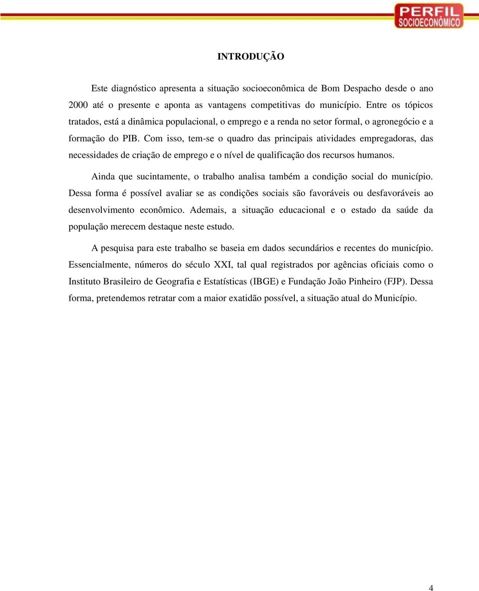 Com isso, tem-se o quadro das principais atividades empregadoras, das necessidades de criação de emprego e o nível de qualificação dos recursos humanos.