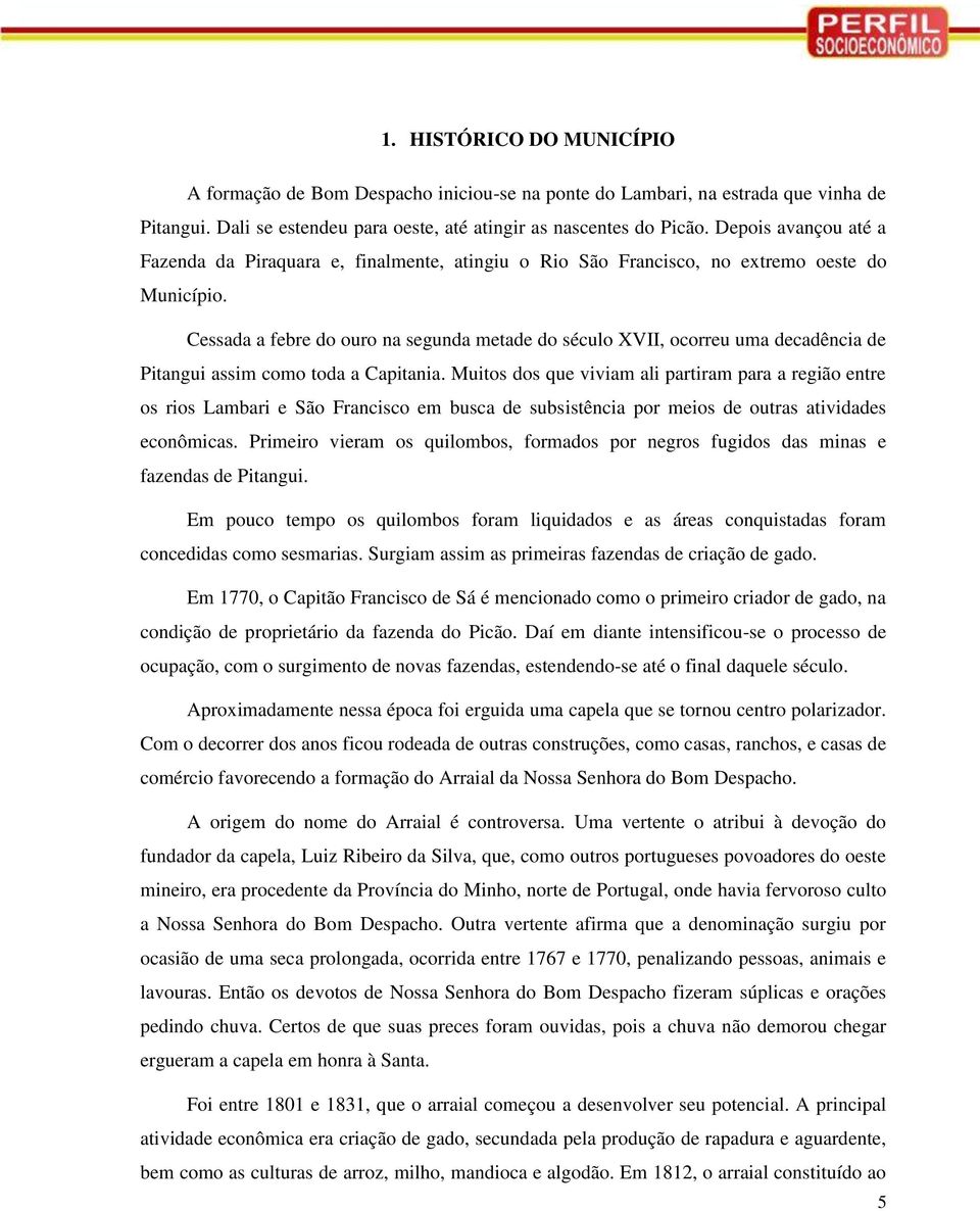 Cessada a febre do ouro na segunda metade do século XVII, ocorreu uma decadência de Pitangui assim como toda a Capitania.