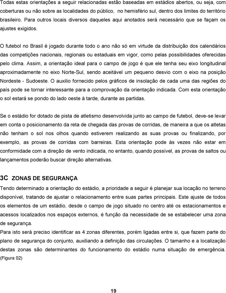 O futebol no Brasil é jogado durante todo o ano não só em virtude da distribuição dos calendários das competições nacionais, regionais ou estaduais em vigor, como pelas possibilidades oferecidas pelo