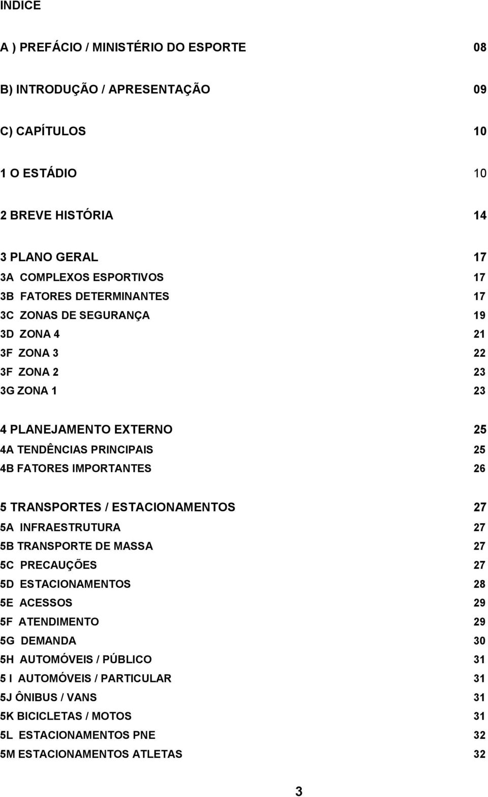 FATORES IMPORTANTES 26 5 TRANSPORTES / ESTACIONAMENTOS 27 5A INFRAESTRUTURA 27 5B TRANSPORTE DE MASSA 27 5C PRECAUÇÕES 27 5D ESTACIONAMENTOS 28 5E ACESSOS 29 5F