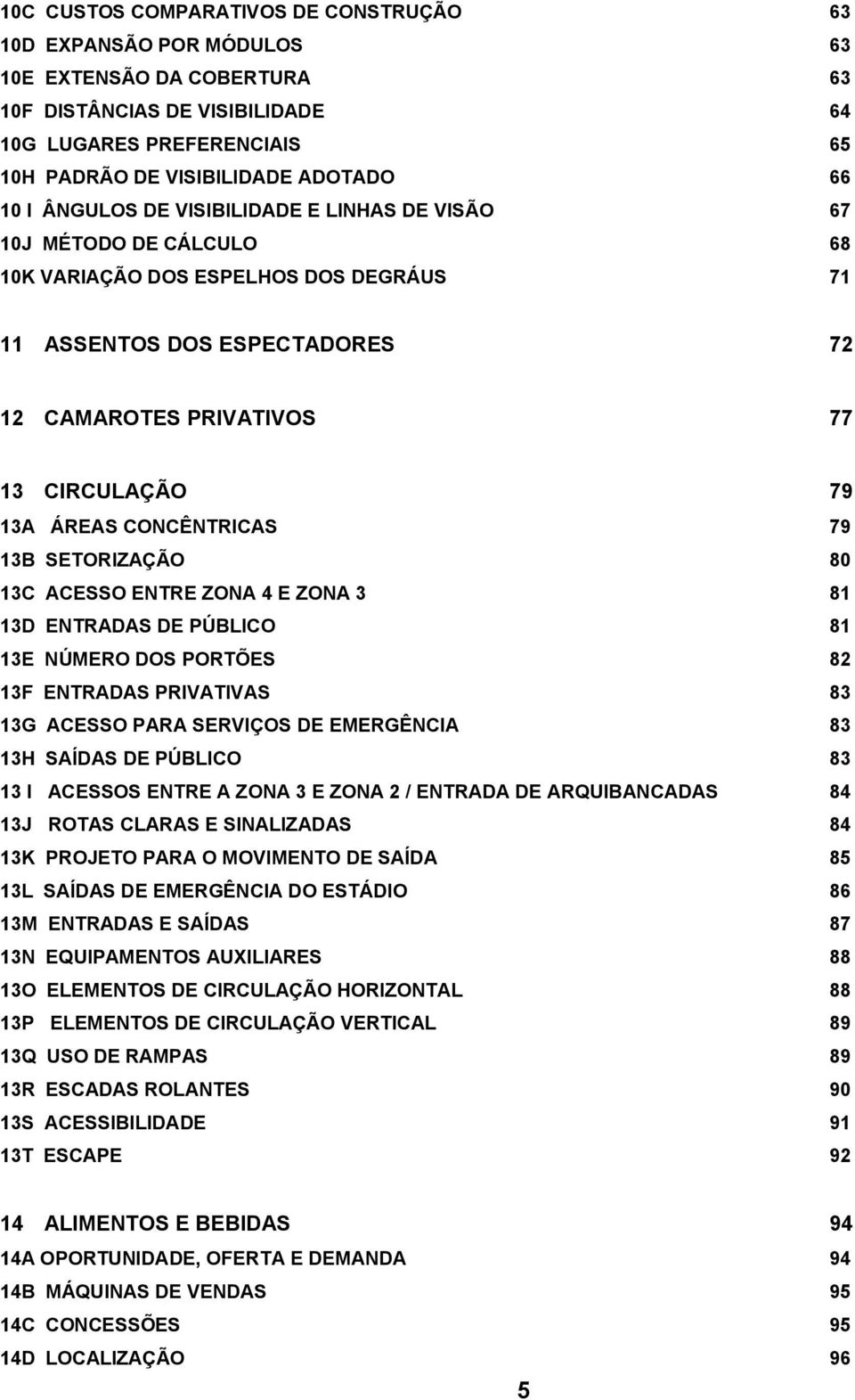 ÁREAS CONCÊNTRICAS 79 13B SETORIZAÇÃO 80 13C ACESSO ENTRE ZONA 4 E ZONA 3 81 13D ENTRADAS DE PÚBLICO 81 13E NÚMERO DOS PORTÕES 82 13F ENTRADAS PRIVATIVAS 83 13G ACESSO PARA SERVIÇOS DE EMERGÊNCIA 83