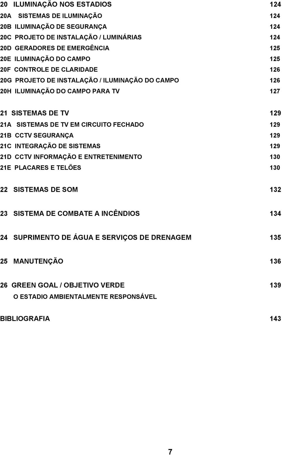 TV EM CIRCUITO FECHADO 129 21B CCTV SEGURANÇA 129 21C INTEGRAÇÃO DE SISTEMAS 129 21D CCTV INFORMAÇÃO E ENTRETENIMENTO 130 21E PLACARES E TELÕES 130 22 SISTEMAS DE SOM 132 23