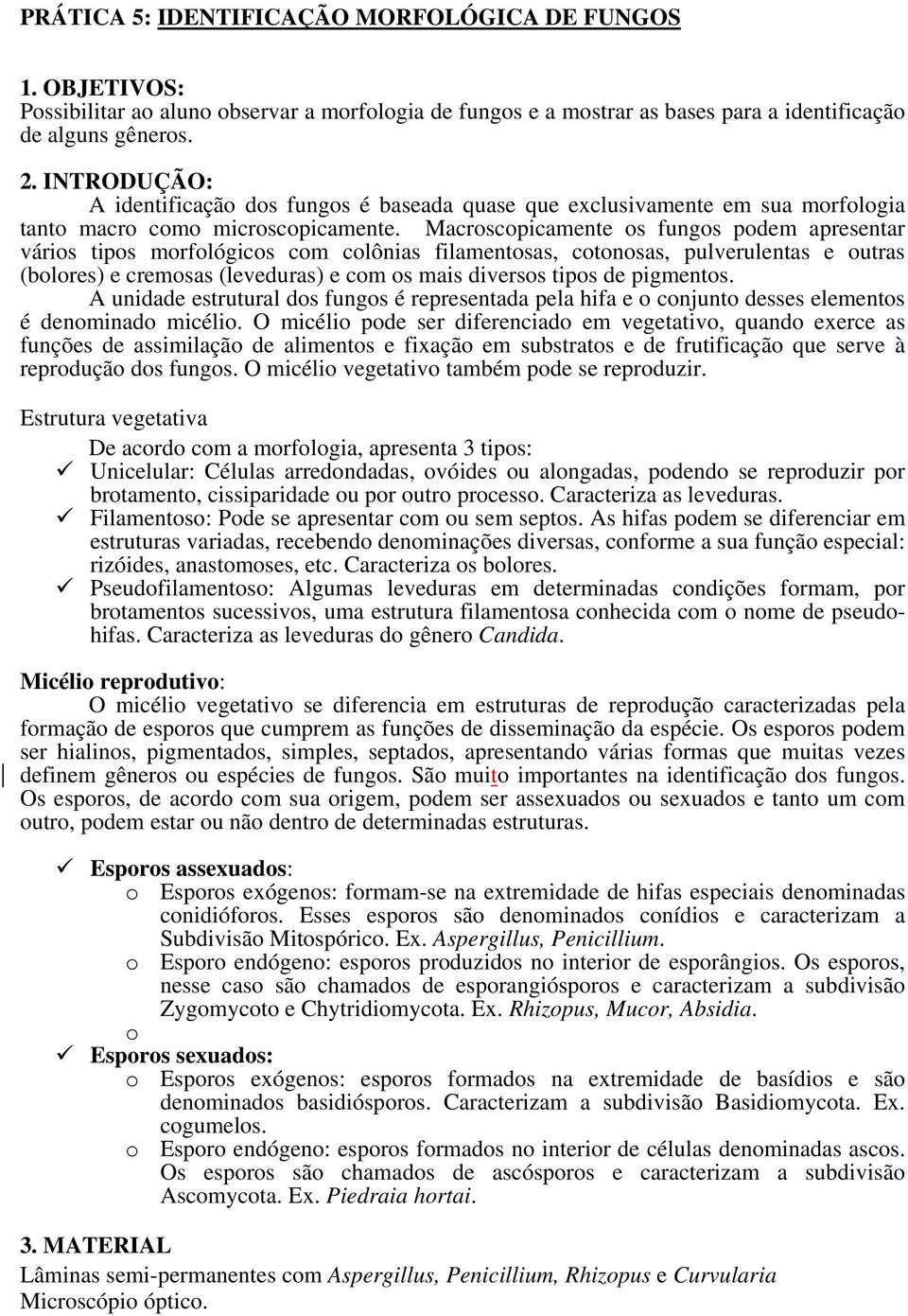 Macroscopicamente os fungos podem apresentar vários tipos morfológicos com colônias filamentosas, cotonosas, pulverulentas e outras (bolores) e cremosas (leveduras) e com os mais diversos tipos de