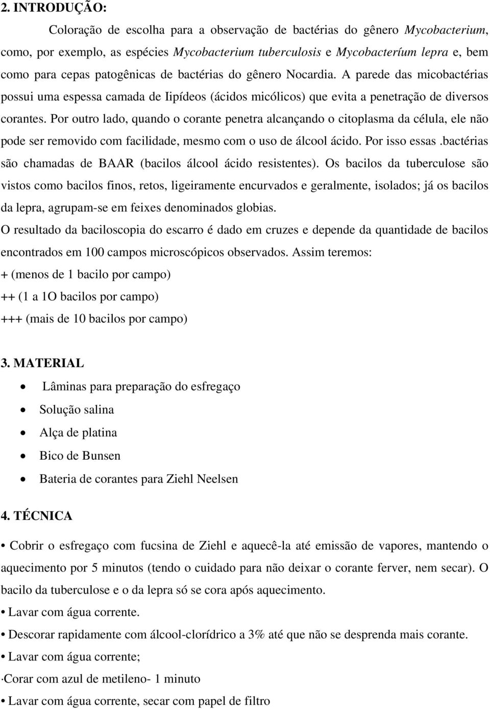 Por outro lado, quando o corante penetra alcançando o citoplasma da célula, ele não pode ser removido com facilidade, mesmo com o uso de álcool ácido. Por isso essas.