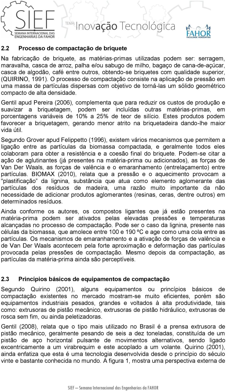 O processo de compactação consiste na aplicação de pressão em uma massa de partículas dispersas com objetivo de torná-las um sólido geométrico compacto de alta densidade.