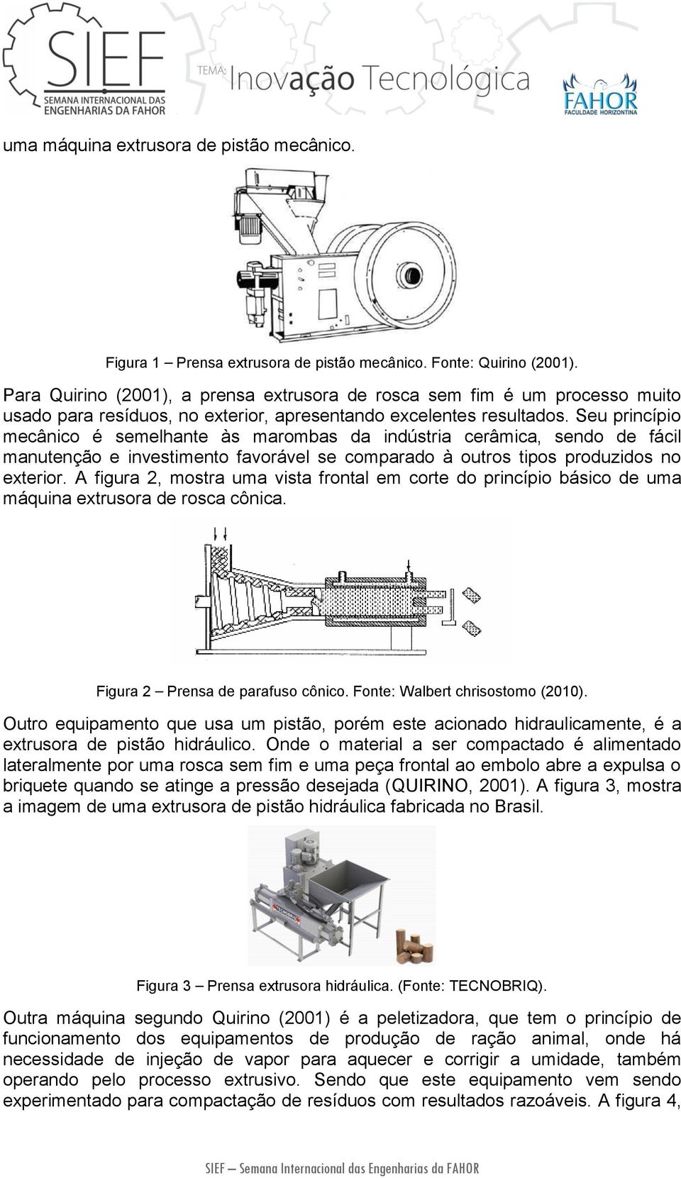 Seu princípio mecânico é semelhante às marombas da indústria cerâmica, sendo de fácil manutenção e investimento favorável se comparado à outros tipos produzidos no exterior.