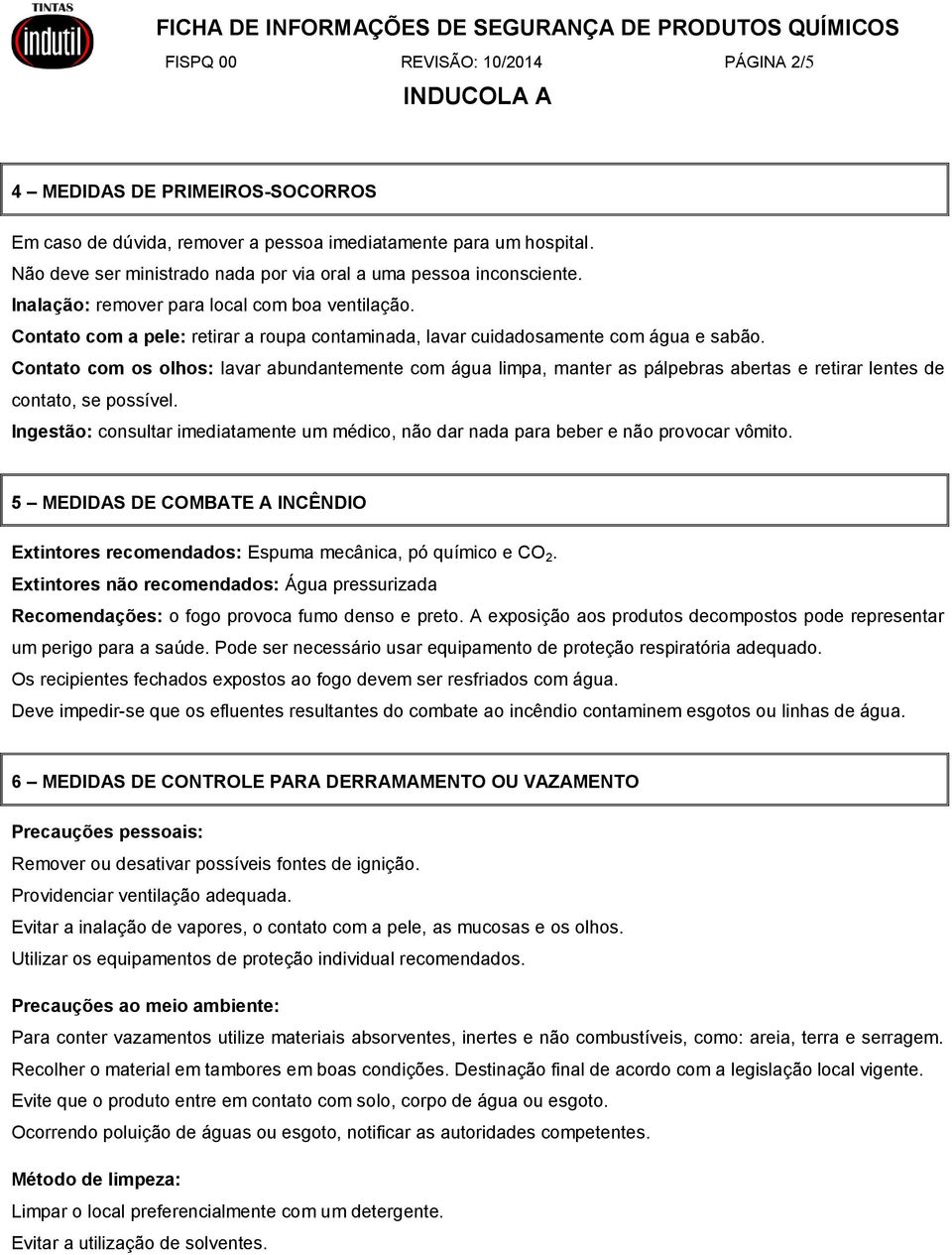 Contato com a pele: retirar a roupa contaminada, lavar cuidadosamente com água e sabão.