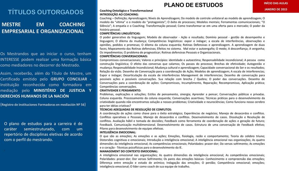 NACIÓN (Registro de instituciones Formadoras en mediación Nº 56) O plano de estudos para a carreira é de caráter semiestruturado, com um repertório de disciplinas eletivas de acordo com o perfil do