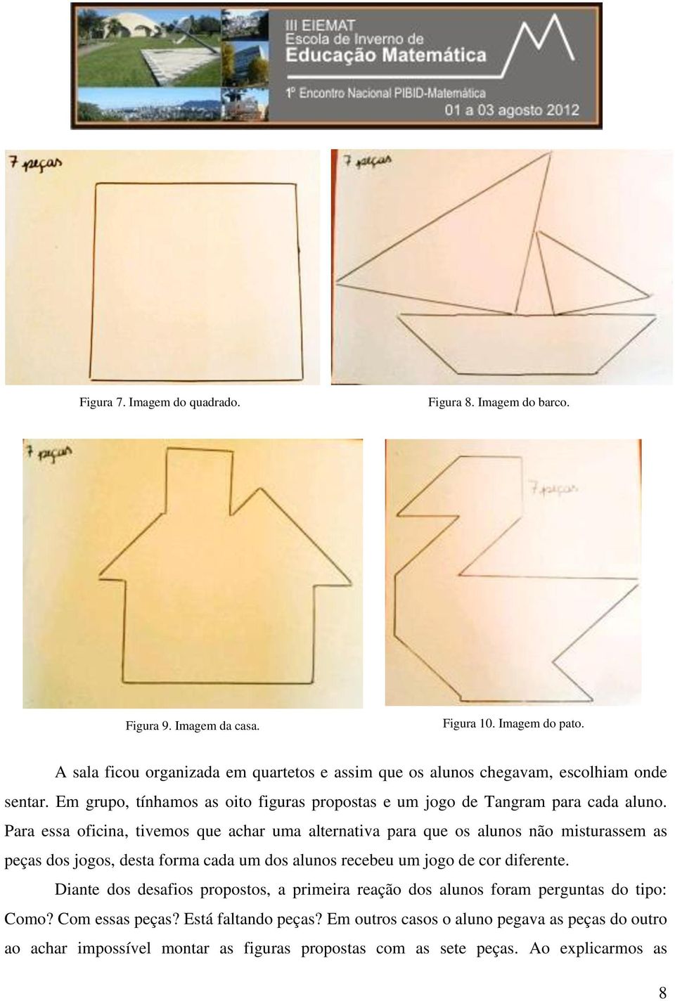 Para essa oficina, tivemos que achar uma alternativa para que os alunos não misturassem as peças dos jogos, desta forma cada um dos alunos recebeu um jogo de cor diferente.