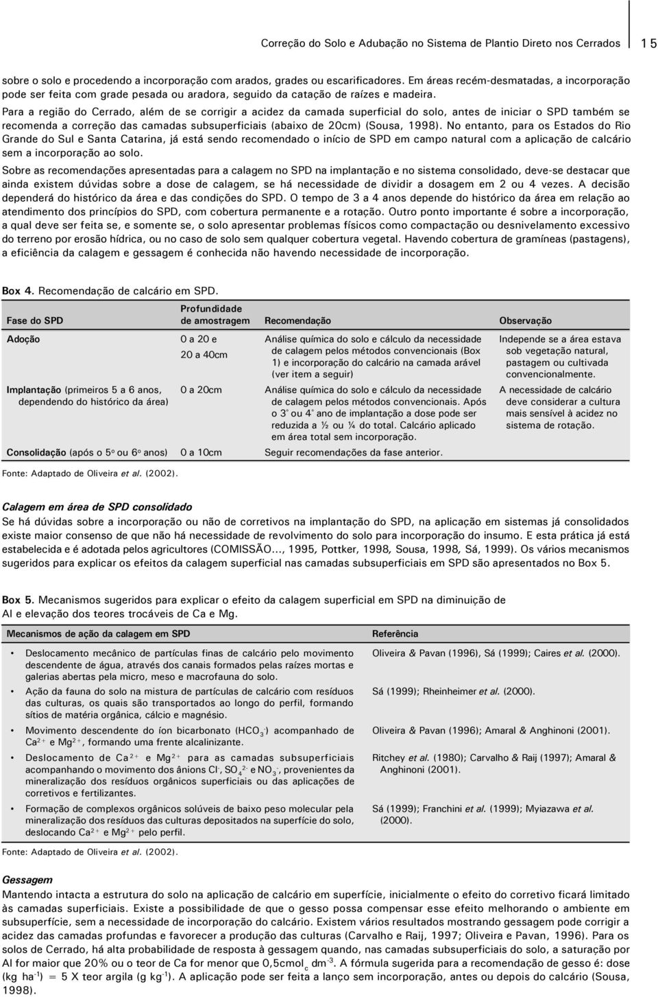 Para a região do Cerrado, além de se corrigir a acidez da camada superficial do solo, antes de iniciar o SPD também se recomenda a correção das camadas subsuperficiais (abaixo de 20cm) (Sousa, 1998).