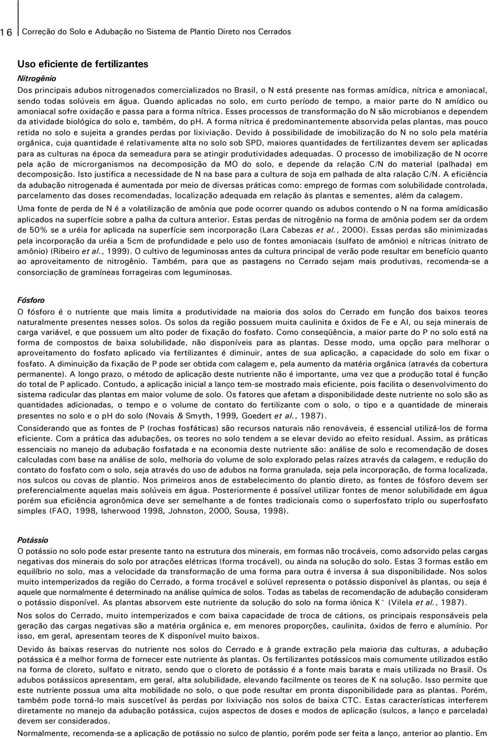 Quando aplicadas no solo, em curto período de tempo, a maior parte do N amídico ou amoniacal sofre oxidação e passa para a forma nítrica.