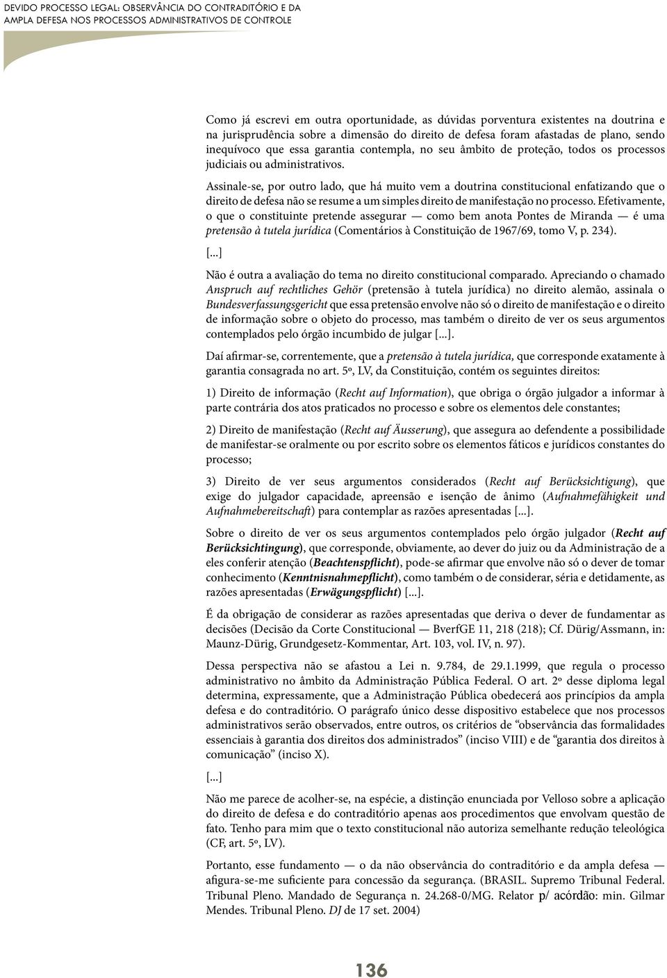 administrativos. Assinale-se, por outro lado, que há muito vem a doutrina constitucional enfatizando que o direito de defesa não se resume a um simples direito de manifestação no processo.