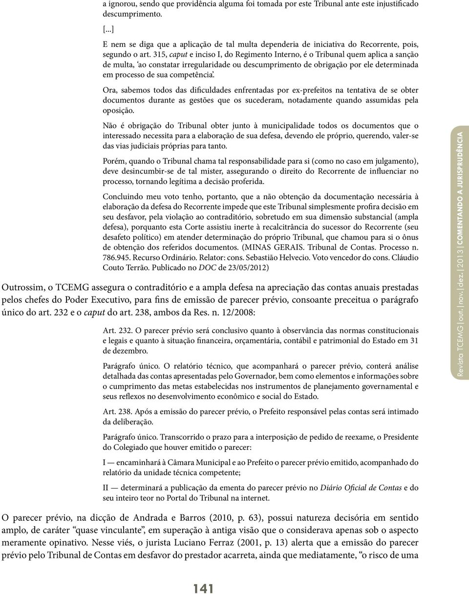 315, caput e inciso I, do Regimento Interno, é o Tribunal quem aplica a sanção de multa, ao constatar irregularidade ou descumprimento de obrigação por ele determinada em processo de sua competência.