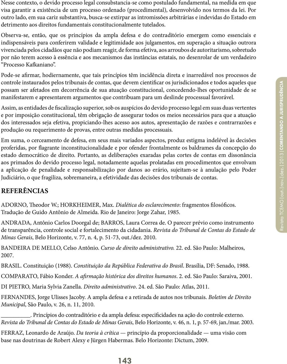 Observa-se, então, que os princípios da ampla defesa e do contraditório emergem como essenciais e indispensáveis para conferirem validade e legitimidade aos julgamentos, em superação a situação