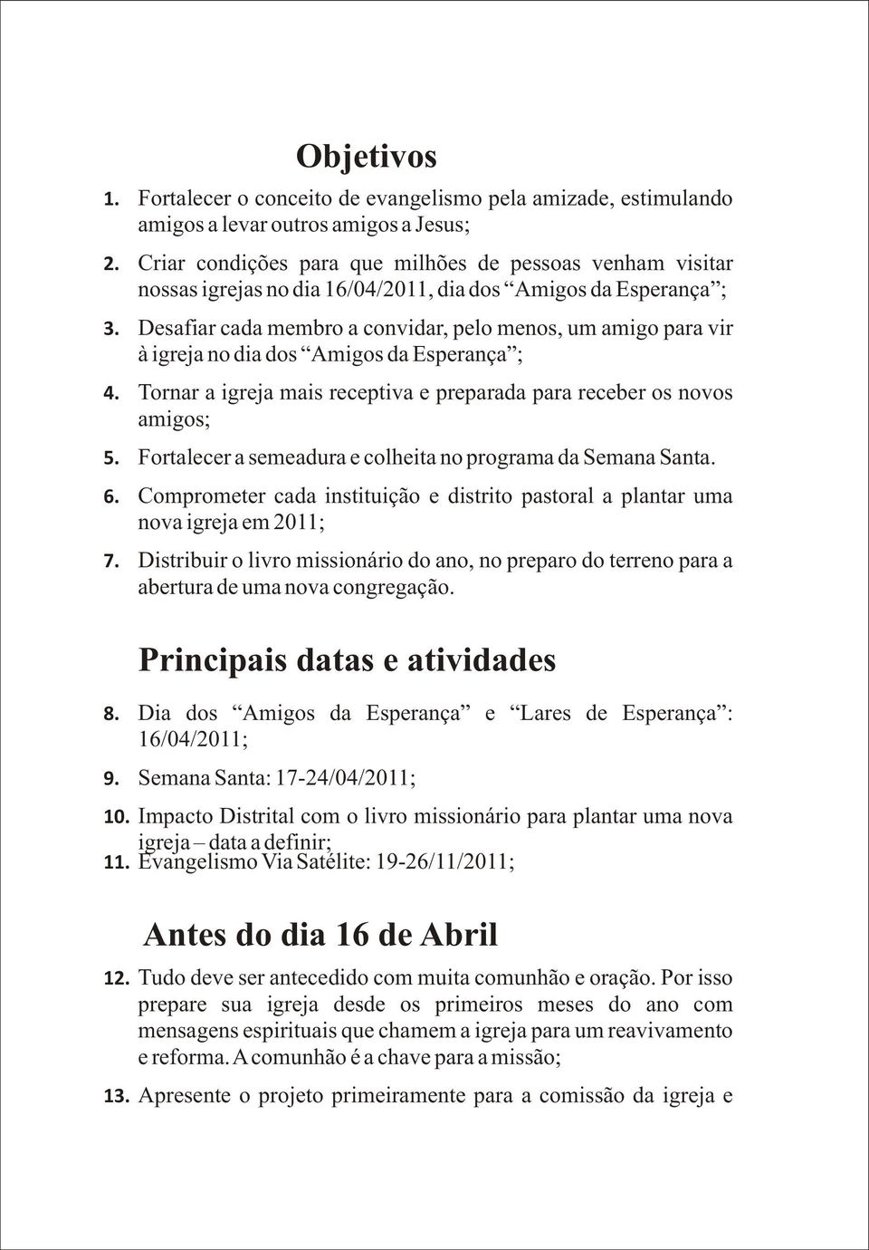 Desafiar cada membro a convidar, pelo menos, um amigo para vir à igreja no dia dos Amigos da Esperança ; 4. Tornar a igreja mais receptiva e preparada para receber os novos amigos; 5.