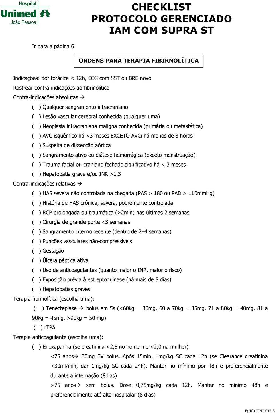 menos de 3 horas ( ) Suspeita de dissecção aórtica ( ) Sangramento ativo ou diátese hemorrágica (exceto menstruação) ( ) Trauma facial ou craniano fechado significativo há < 3 meses ( ) Hepatopatia