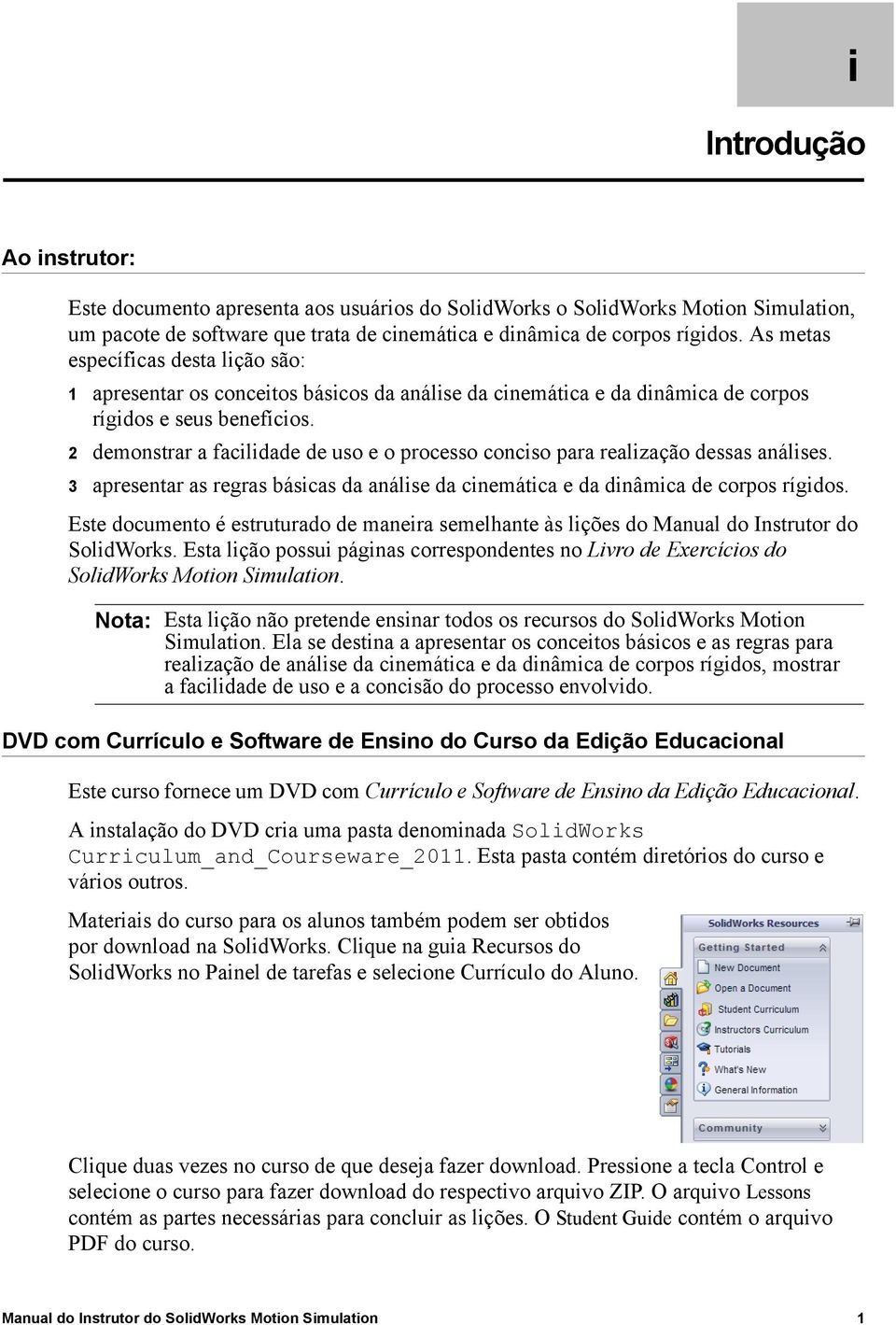 2 demonstrar a facilidade de uso e o processo conciso para realização dessas análises. 3 apresentar as regras básicas da análise da cinemática e da dinâmica de corpos rígidos.