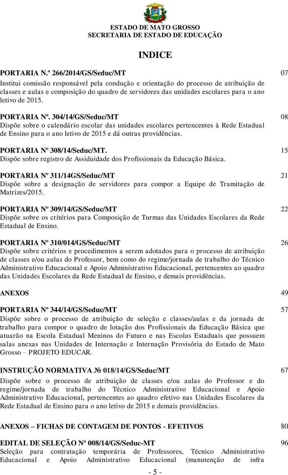 letivo de 2015. PORTARIA Nº. 304/14/GS/Seduc/MT 08 Dispõe sobre o calendário escolar das unidades escolares pertencentes à Rede Estadual de Ensino para o ano letivo de 2015 e dá outras providências.