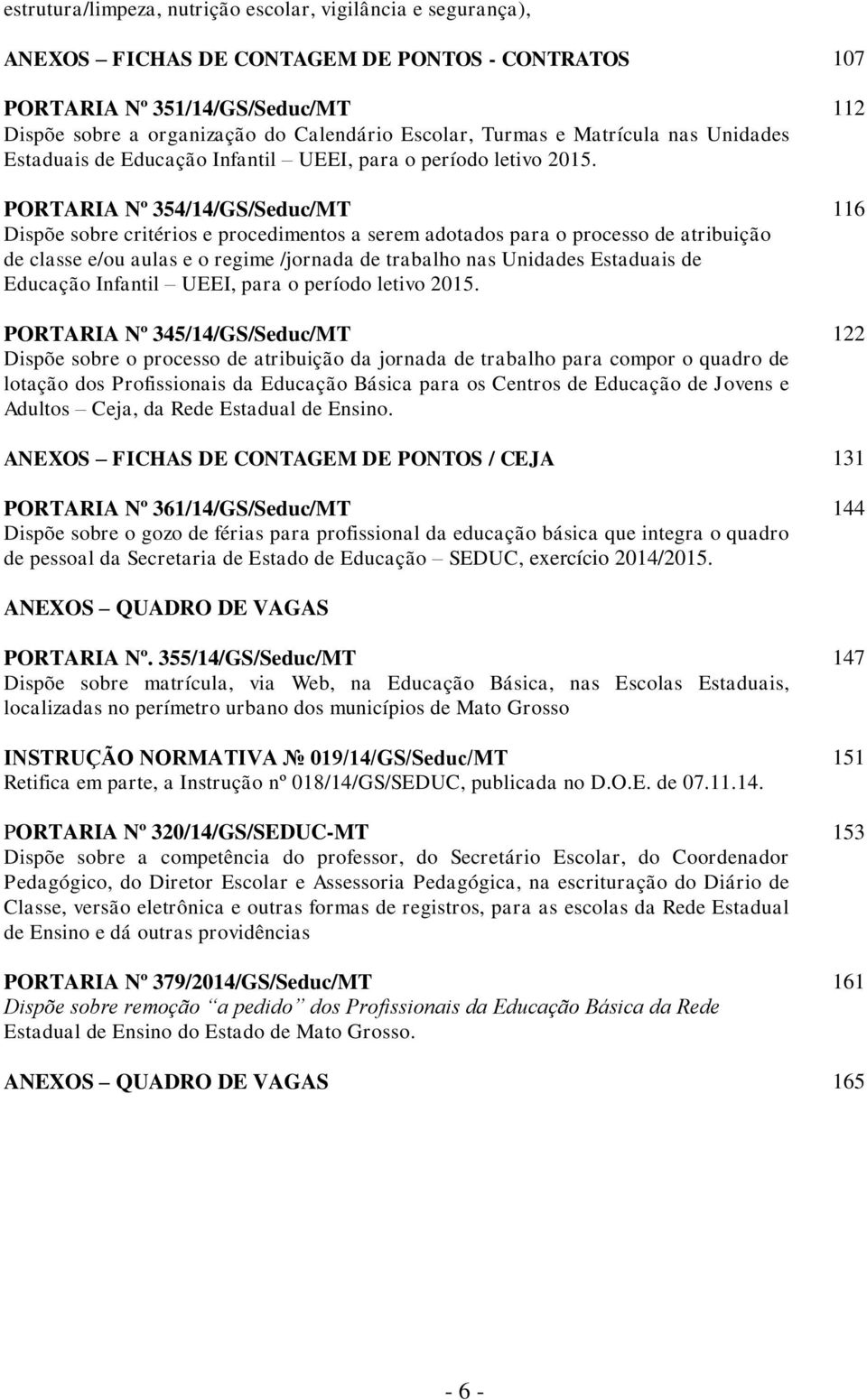 PORTARIA Nº 354/14/GS/Seduc/MT 116 Dispõe sobre critérios e procedimentos a serem adotados para o processo de atribuição de classe e/ou aulas e o regime /jornada de trabalho nas Unidades Estaduais de