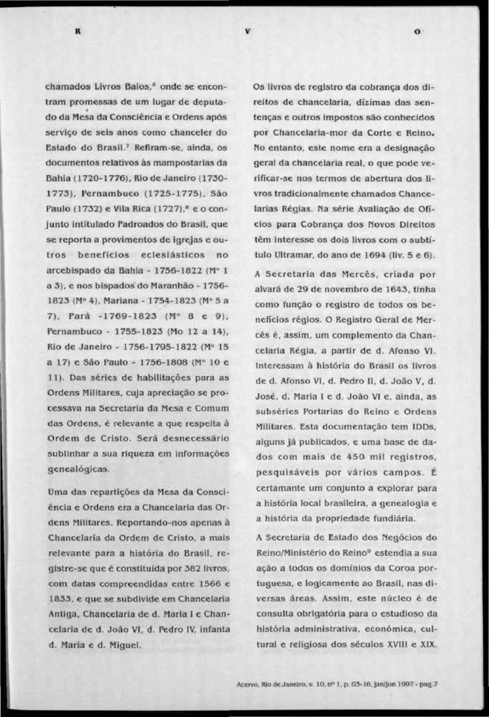 Rio de Janeiro (1730-1773), Pernambuco (1725-1775), São Paulo (1732) e Vila Rica (1727), 8 e o conjunto intitulado Padroados do Brasil, que se reporta a provimentos de igrejas e outros benefícios