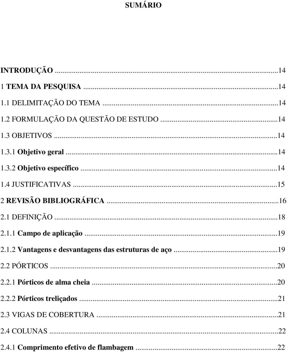 ..18 2.1.1 Campo de aplicação...19 2.1.2 Vantagens e desvantagens das estruturas de aço...19 2.2 PÓRTICOS...20 2.2.1 Pórticos de alma cheia.