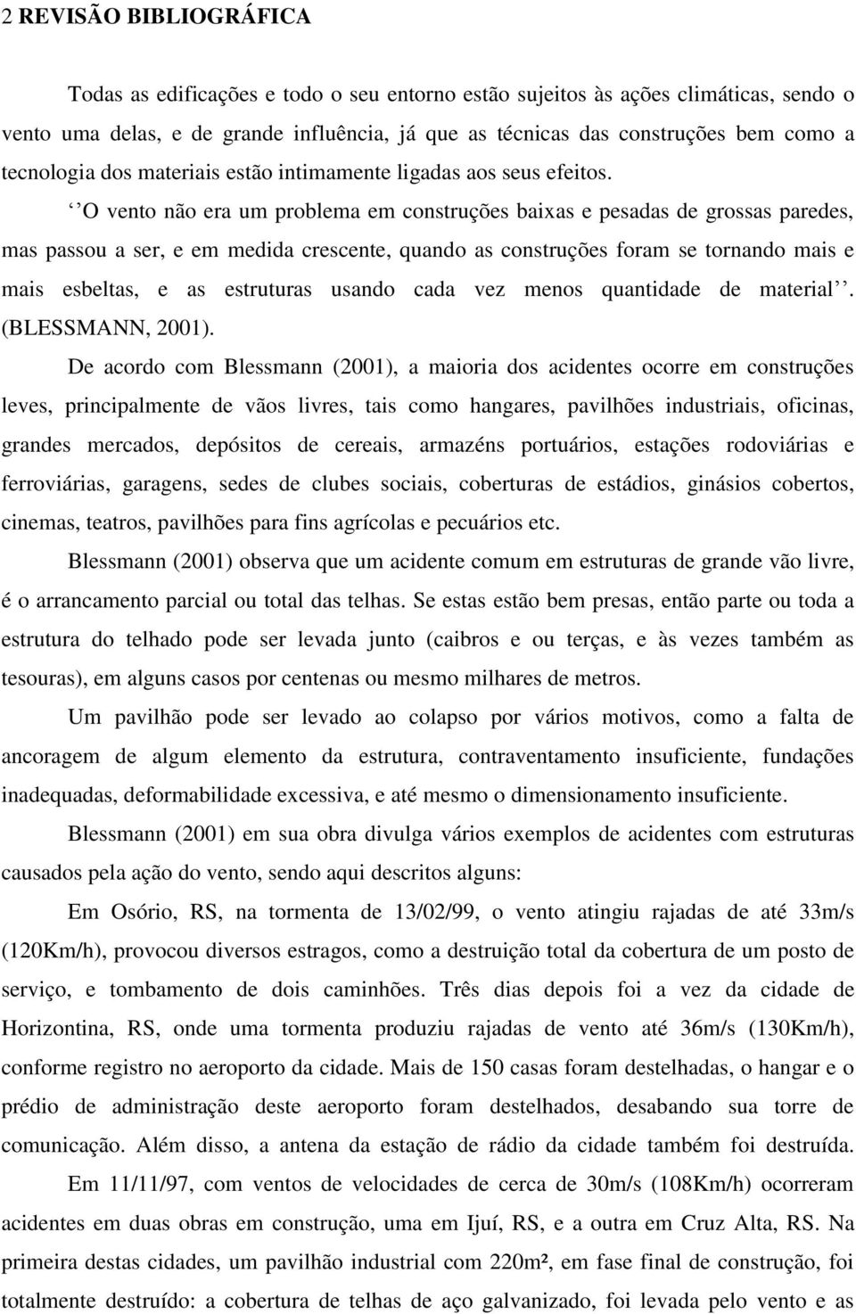 O vento não era um problema em construções baixas e pesadas de grossas paredes, mas passou a ser, e em medida crescente, quando as construções foram se tornando mais e mais esbeltas, e as estruturas