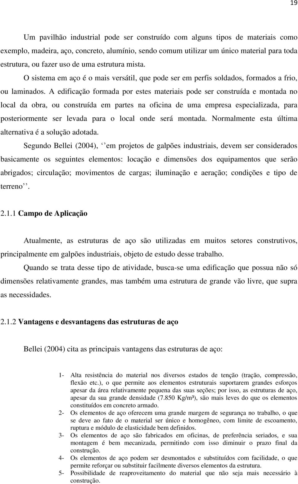 A edificação formada por estes materiais pode ser construída e montada no local da obra, ou construída em partes na oficina de uma empresa especializada, para posteriormente ser levada para o local