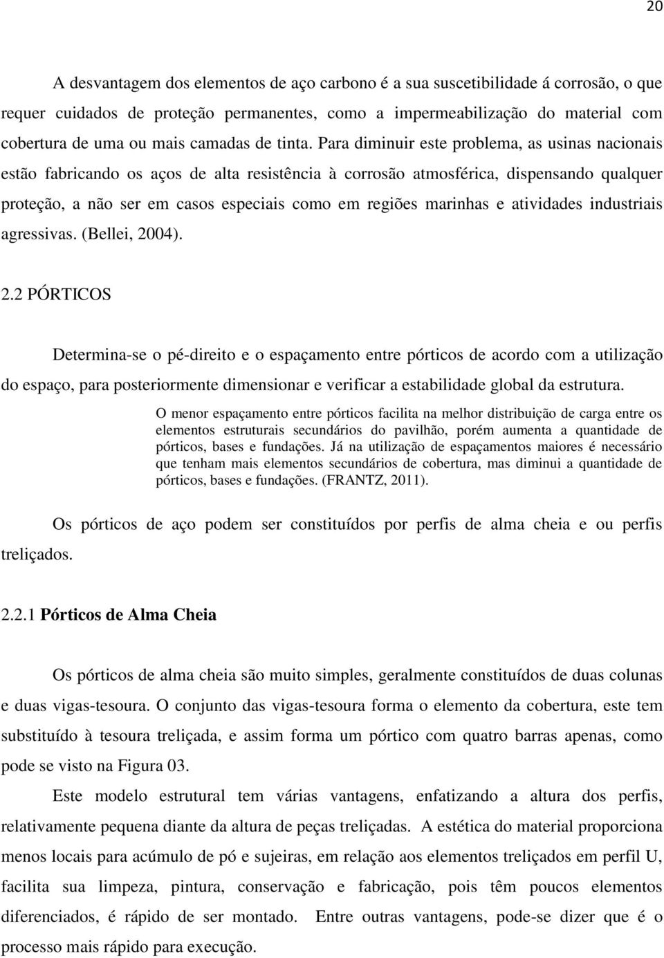 Para diminuir este problema, as usinas nacionais estão fabricando os aços de alta resistência à corrosão atmosférica, dispensando qualquer proteção, a não ser em casos especiais como em regiões