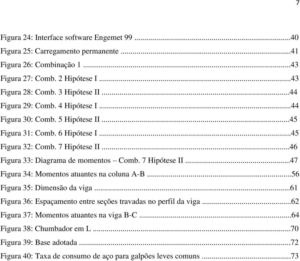 ..46 Figura 33: Diagrama de momentos Comb. 7 Hipótese II...47 Figura 34: Momentos atuantes na coluna A-B...56 Figura 35: Dimensão da viga.