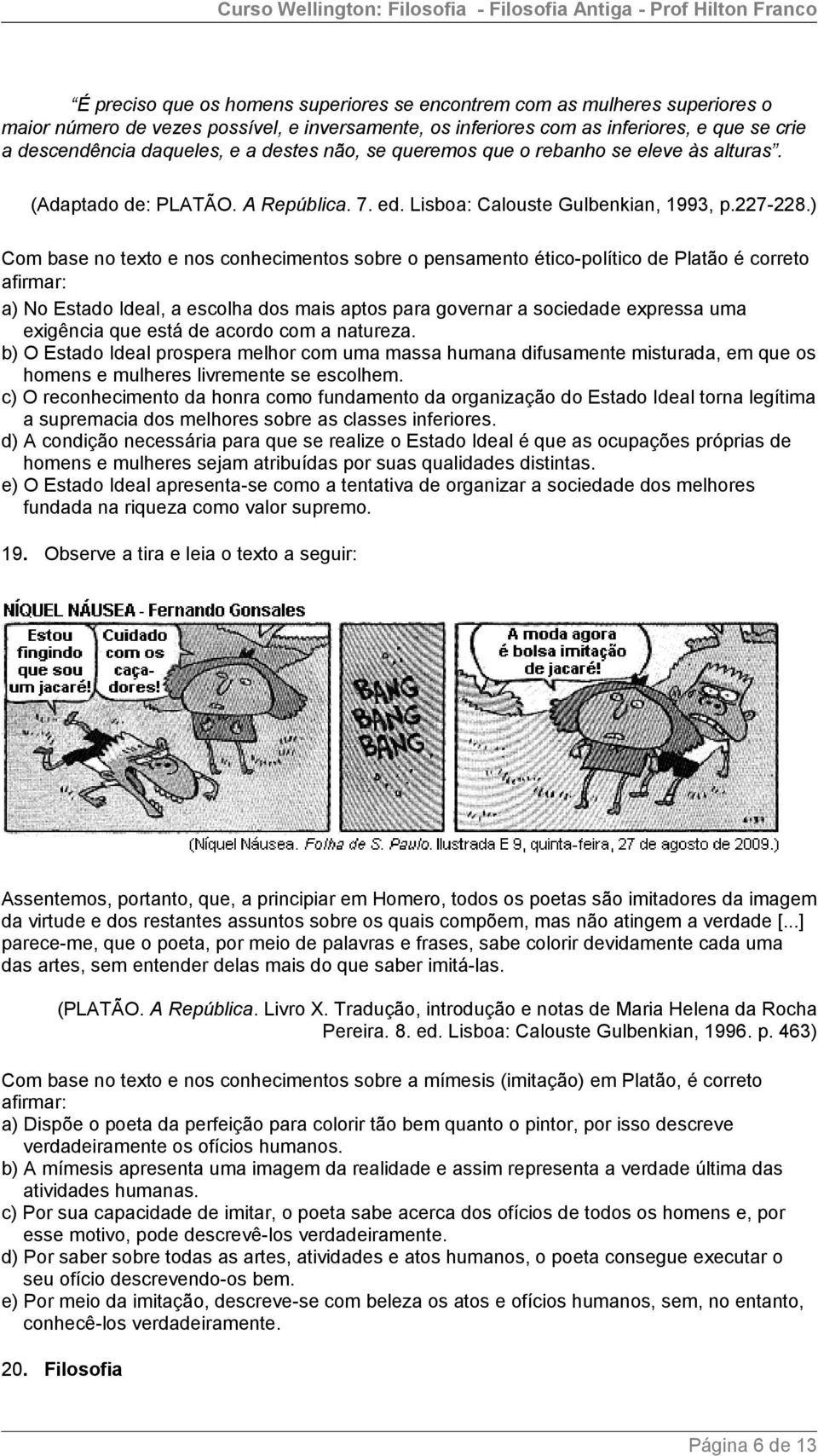 ) Com base no texto e nos conhecimentos sobre o pensamento ético-político de Platão é correto afirmar: a) No Estado Ideal, a escolha dos mais aptos para governar a sociedade expressa uma exigência