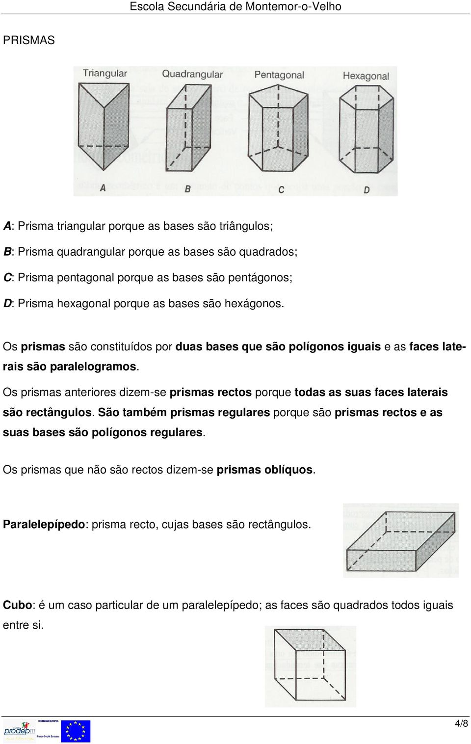 Os prismas anteriores dizem-se prismas rectos porque todas as suas faces laterais são rectângulos.