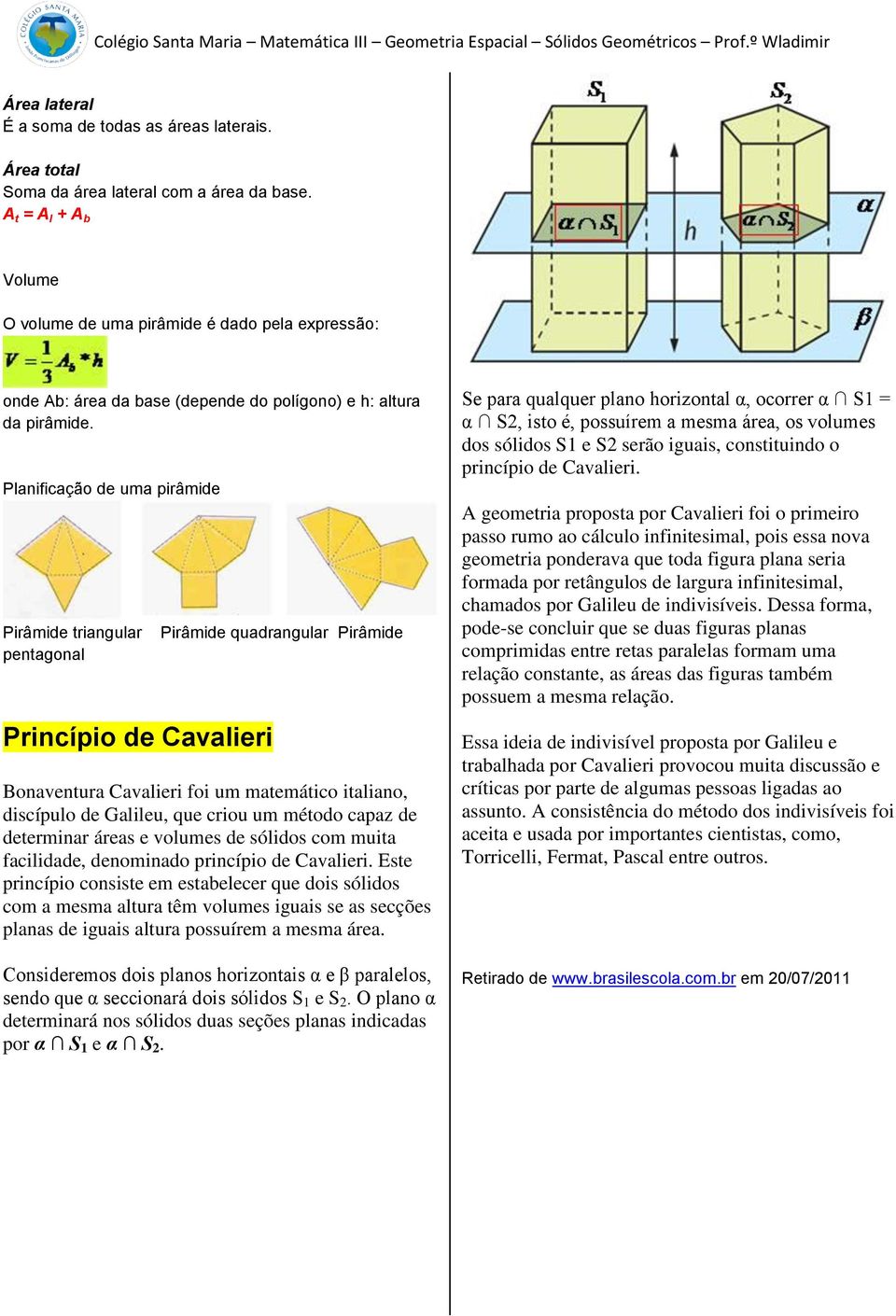 Planificação de uma pirâmide Pirâmide triangular pentagonal Princípio de Cavalieri Pirâmide quadrangular Pirâmide Bonaventura Cavalieri foi um matemático italiano, discípulo de Galileu, que criou um