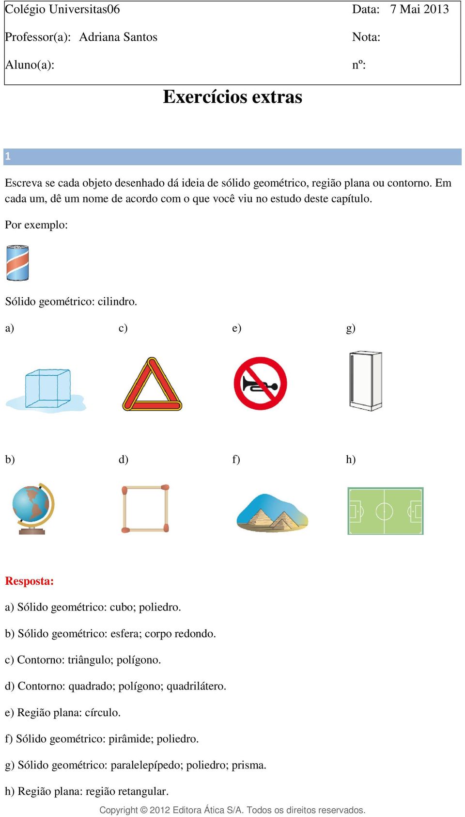 a) c) e) g) b) d) f) h) a) Sólido geométrico: cubo; poliedro. b) Sólido geométrico: esfera; corpo redondo. c) Contorno: triângulo; polígono.