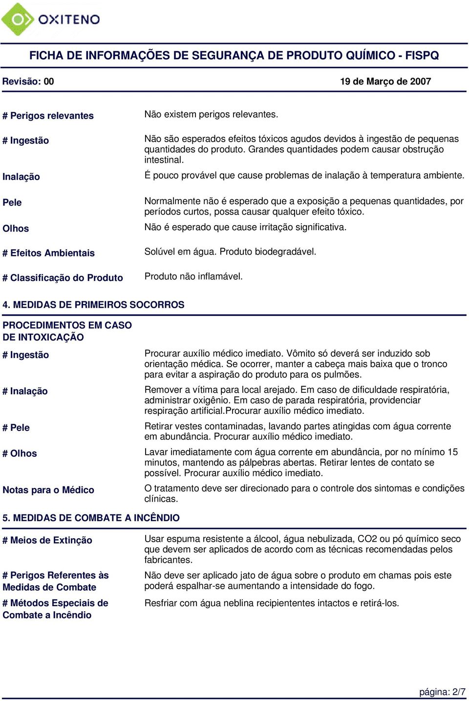 Pele Olhos Normalmente não é esperado que a exposição a pequenas quantidades, por períodos curtos, possa causar qualquer efeito tóxico. Não é esperado que cause irritação significativa.