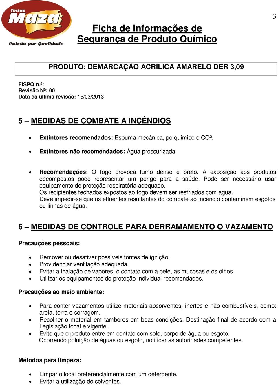 Os recipientes fechados expostos ao fogo devem ser resfriados com água. Deve impedir-se que os efluentes resultantes do combate ao incêndio contaminem esgotos ou linhas de água.