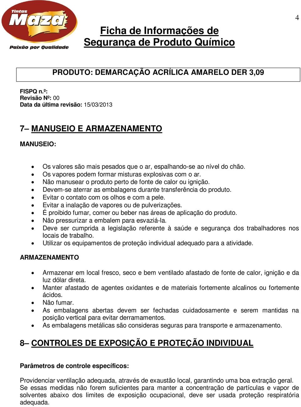 Evitar a inalação de vapores ou de pulverizações. É proibido fumar, comer ou beber nas áreas de aplicação do produto. Não pressurizar a embalem para esvaziá-la.