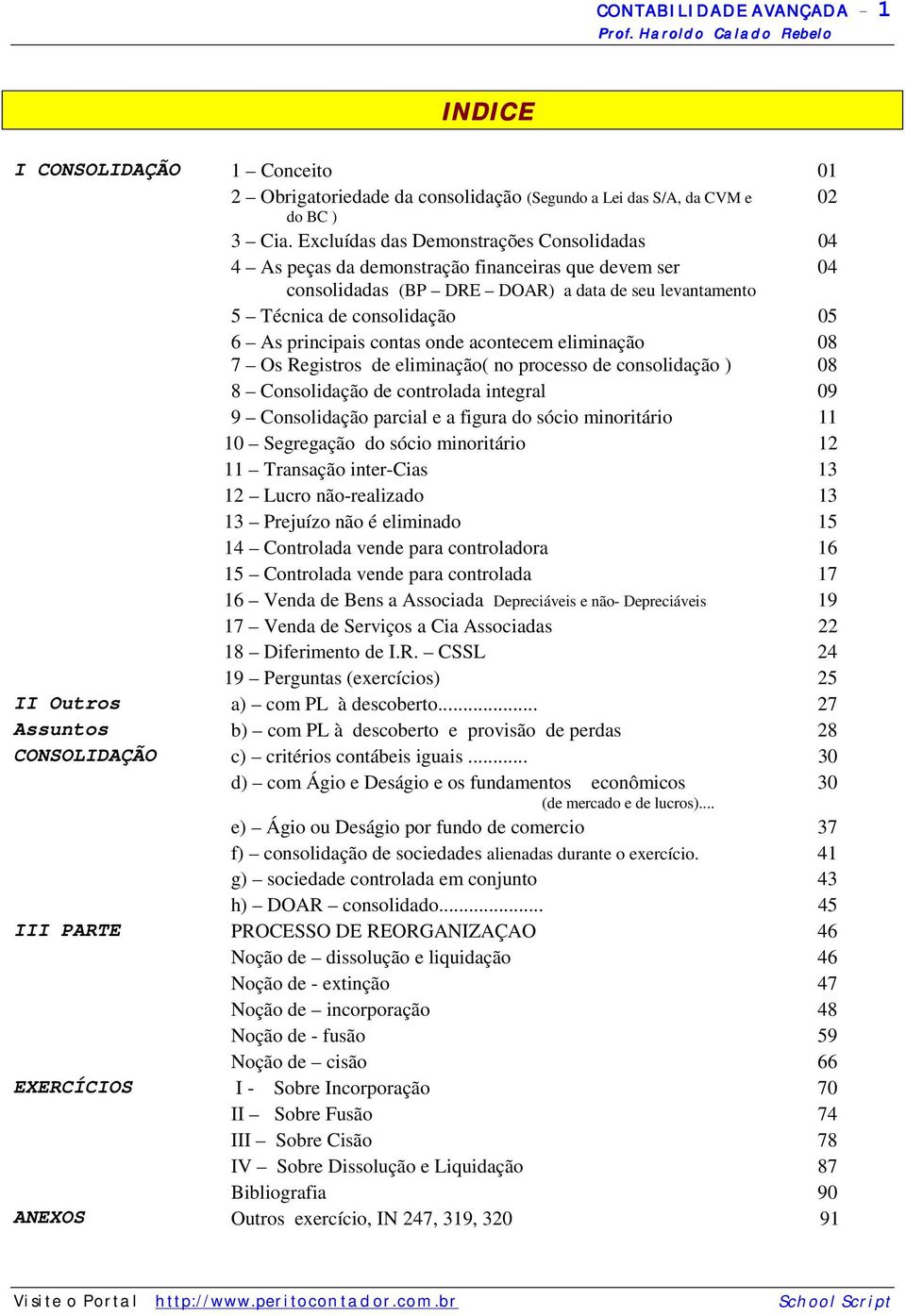 contas onde acontecem eliminação 7 Os Registros de eliminação( no processo de consolidação ) 08 08 8 Consolidação de controlada integral 09 9 Consolidação parcial e a figura do sócio minoritário 11