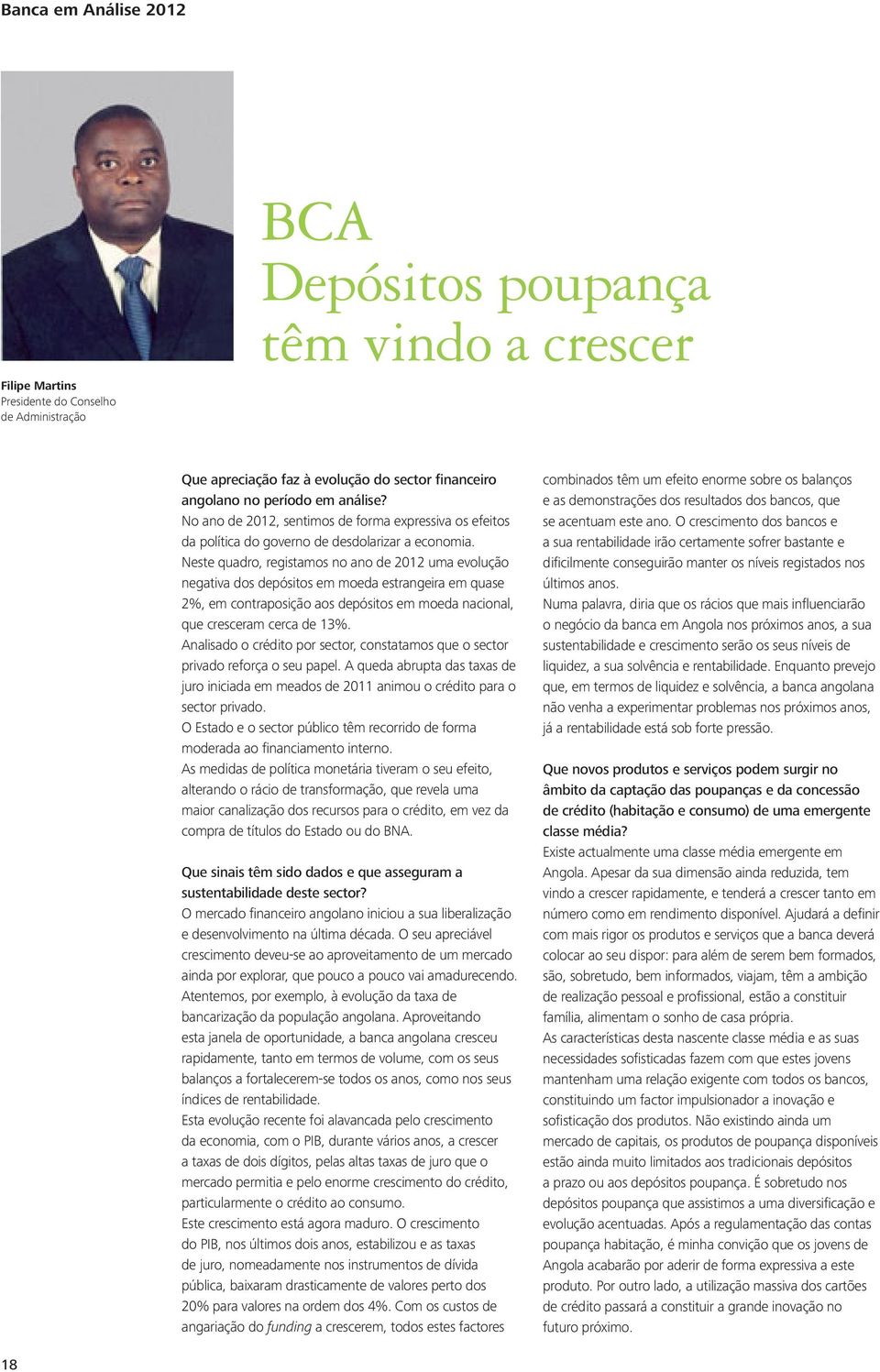 Neste quadro, registamos no ano de 2012 uma evolução negativa dos depósitos em moeda estrangeira em quase 2%, em contraposição aos depósitos em moeda nacional, que cresceram cerca de 13%.