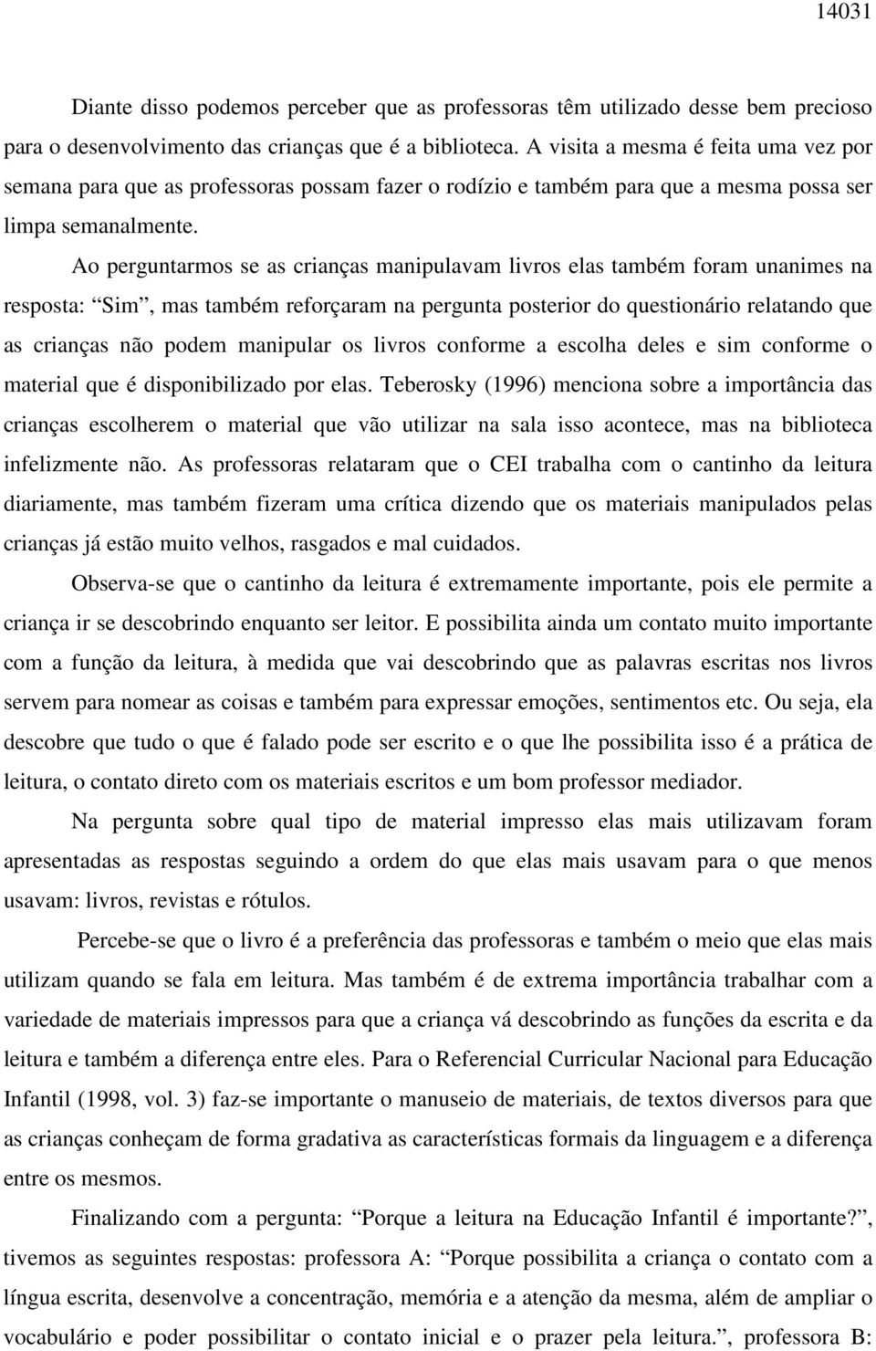 Ao perguntarmos se as crianças manipulavam livros elas também foram unanimes na resposta: Sim, mas também reforçaram na pergunta posterior do questionário relatando que as crianças não podem