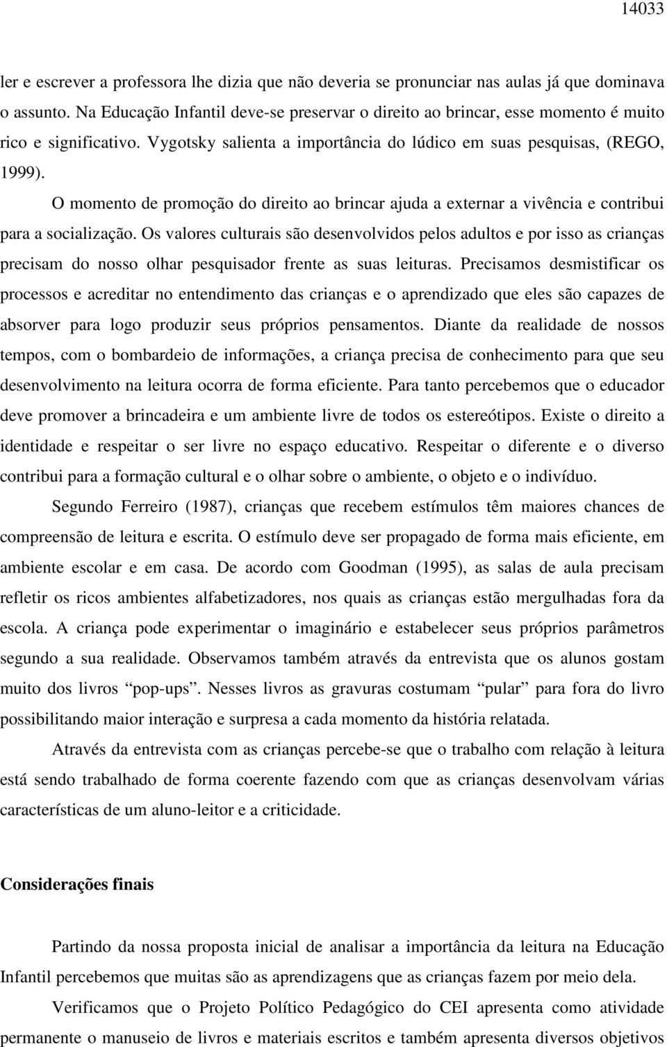 O momento de promoção do direito ao brincar ajuda a externar a vivência e contribui para a socialização.