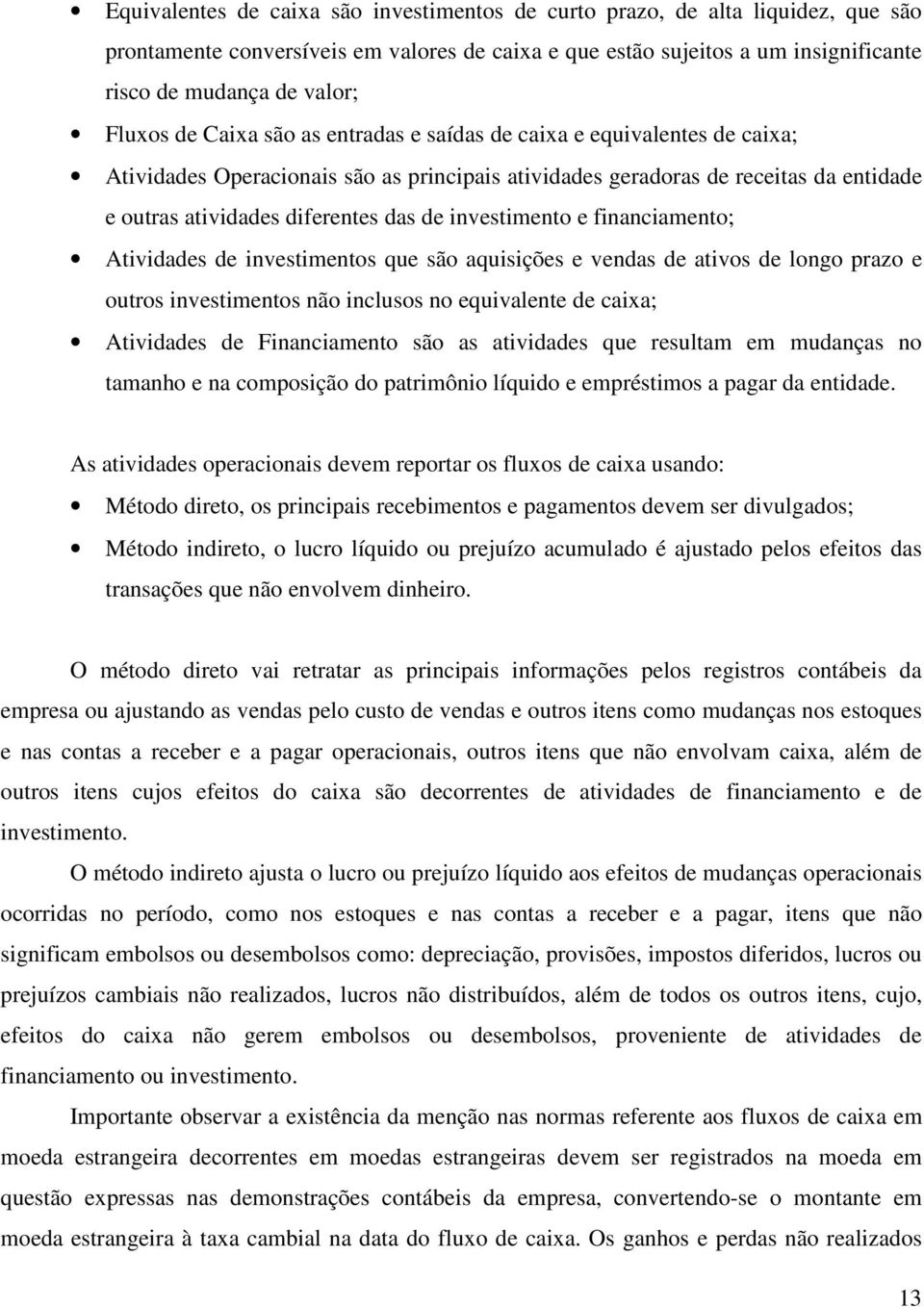 investimento e financiamento; Atividades de investimentos que são aquisições e vendas de ativos de longo prazo e outros investimentos não inclusos no equivalente de caixa; Atividades de Financiamento