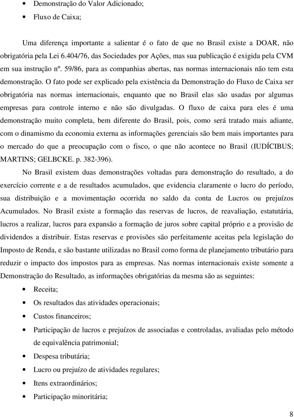 O fato pode ser explicado pela existência da Demonstração do Fluxo de Caixa ser obrigatória nas normas internacionais, enquanto que no Brasil elas são usadas por algumas empresas para controle