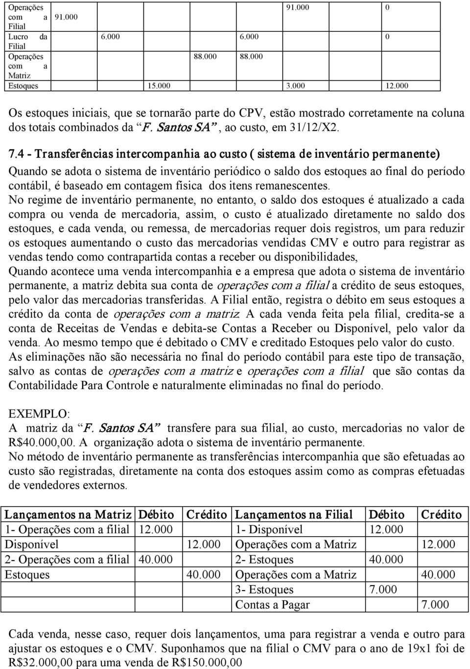 4 Transferências intercompanhia ao custo ( sistema de inventário permanente) Quando se adota o sistema de inventário periódico o saldo dos estoques ao final do período contábil, é baseado em contagem