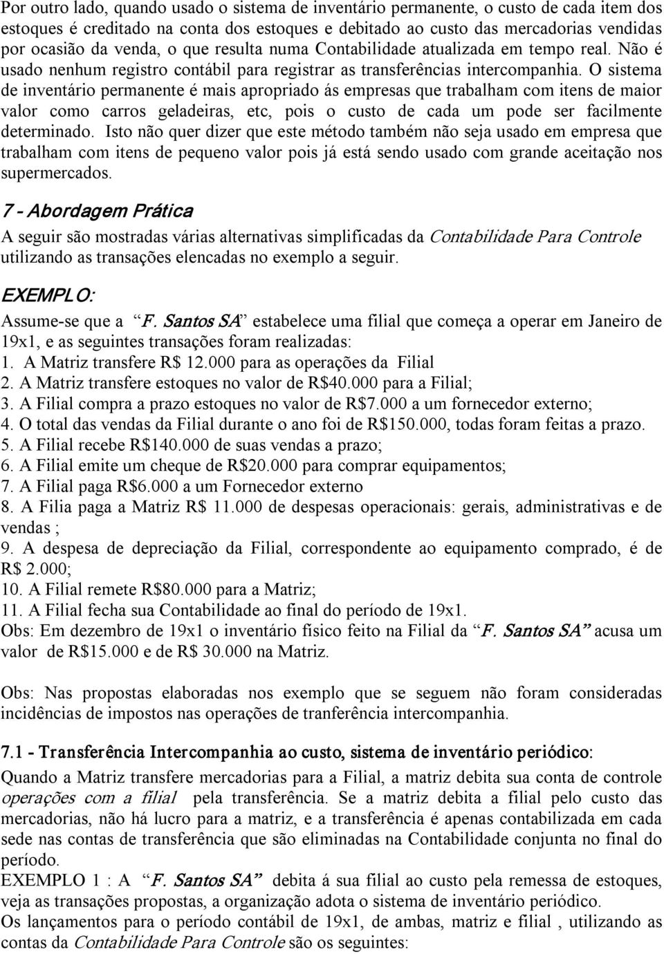 O sistema de inventário permanente é mais apropriado ás empresas que trabalham com itens de maior valor como carros geladeiras, etc, pois o custo de cada um pode ser facilmente determinado.